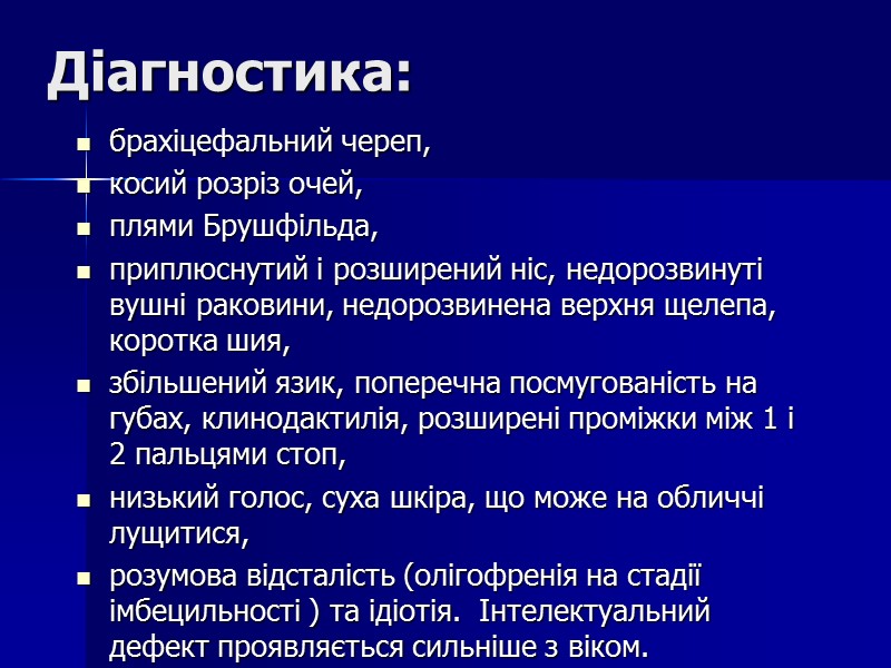 Діагностика: брахіцефальний череп,  косий розріз очей,  плями Брушфільда,  приплюснутий і розширений